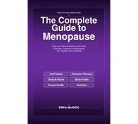 The Complete Guide to Menopause: What Every Woman Needs to Know About Hormones, Symptoms, and Navigating This Transition with Confidence