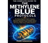 THE COMPLETE GUIDE TO METHYLENE BLUE PROTOCOLS: The Ultimate Beginner's Guide to Targeting Mitochondrial Dysfunction for Remarkable Hope in ... Lasting Cellular Energy and Brain Resilience.