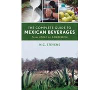 The Complete Guide to Mexican Beverages : From Atole to Zambumbia