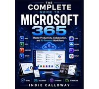 The Complete Guide to Microsoft 365: Master Productivity, Collaboration, and AI-Powered Workflows