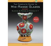 The Complete Guide to Mid-Range Glazes: Glazing and Firing at Cones 4-8: Glazing and Firing at Cones 4-7