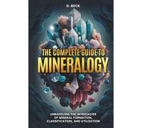 The Complete Guide to Mineralogy: Unraveling the Intricacies of Mineral Formation, Classification, and Utilization (A Journey Through Science Books)
