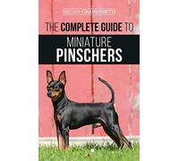 The Complete Guide to Miniature Pinschers: Training, Feeding, Socializing, Caring for and Loving Your New Min Pin Puppy