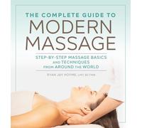 The Complete Guide to Modern Massage: Step-By-Step Massage Basics and Techniques