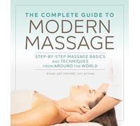 The Complete Guide to Modern Massage: Step-By-Step Massage Basics and Techniques from Around the World