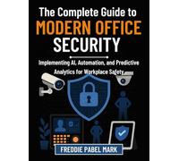 The Complete Guide to Modern Office Security: Implementing AI, Automation, and Predictive Analytics for Workplace Safety (Cybersecurity, Security and Encryption Mastery)