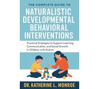 The Complete Guide to Naturalistic Developmental Behavioral Interventions: Practical Strategies to Support Learning, Communication, and Social Growth in Children with Autism