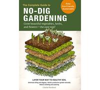 The Complete Guide to No-Dig Gardening: Grow beautiful vegetables, herbs, and flowers - the easy way! Layer Your Way to Healthy Soil-Eliminate tilling ... garden naturally-Reduce weeding and watering