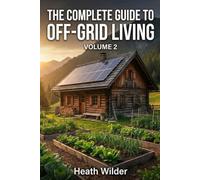 The Complete Guide to Off-Grid Living: A Comprehensive Manual for Self-Sufficient and Sustainable Living. (Volume 2)