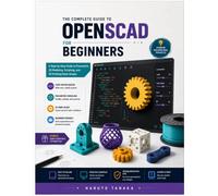 THE COMPLETE GUIDE TO OPENSCAD FOR BEGINNERS: A Step-by-step Guide to Parametric 3D Modeling, Scripting, and 3D Printing Made Simple