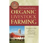 The Complete Guide to Organic Livestock Farming Everything You Need to Know about Natural Farming on a Small Scale (Back to Basics Farming)