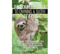 The Complete Guide to Owning a Sloth as a Pet including Two-Toed and Three-Toed. Facts on Sloths for Sale, Eating, Teeth, Habitat, Health, Endangered Status and Charities