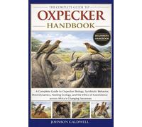 THE COMPLETE GUIDE TO OXPECKER HANDBOOK: A Complete Guide to Oxpecker Biology, Symbiotic Behavior, Host Dynamics, Nesting Ecology, and the Ethics of Coexistence across Africa’s Changing Savannas