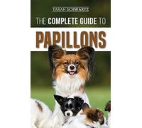 The Complete Guide to Papillons: Choosing, Feeding, Training, Exercising, and Loving your new Papillon Dog