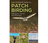 The Complete Guide to Patch Birding : Making the most of your local area