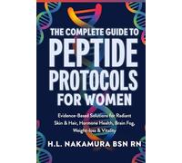 The Complete Guide To Peptide Protocols For Women: Evidence-Based Solutions for Radiant Skin & Hair, Hormone Health, Brain Fog, Weight-loss & Vitality