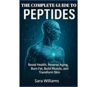 The Complete Guide To Peptides: Boost Health, Reverse Aging, Burn Fat, Build Muscle, and Transform Skin