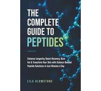 The Complete Guide to Peptides: Enhance Longevity, Boost Recovery, Burn Fat, and Transform Your Skin With Science-Backed Peptide Solutions in Just Minutes a Day