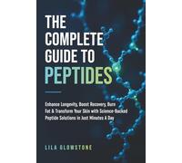 The Complete Guide to Peptides: Enhance Longevity, Boost Recovery, Burn Fat, and Transform Your Skin With Science-Backed Peptide Solutions in Just Minutes a Day
