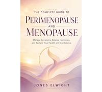 The Complete Guide to Perimenopause and Menopause: Manage Symptoms, Balance Hormones, and Reclaim Your Health with Confidence