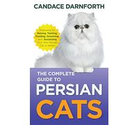 The Complete Guide to Persian Cats: Preparing For, Raising, Training, Feeding, Grooming, and Socializing Your New Persian Cat or Kitten