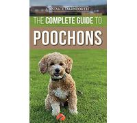 The Complete Guide to Poochons: Choosing, Training, Feeding, Socializing, and Loving Your New Poochon (Bichon Poo) Puppy