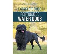 The Complete Guide to Portuguese Water Dogs: Choosing, Raising, Training, Socializing, Feeding, and Loving Your New PWD