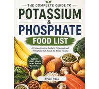 THE COMPLETE GUIDE TO POTASSIUM AND PHOSPHATE FOOD LIST: The Ultimate Kidney-Friendly Guide with Food Lists, Portion Control, and Easy Meal Plans for Balanced Living (Nutritional guide)