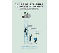 The Complete Guide To Property Finance: Toolbox of 50+ Financing Solutions Beyond Buy-To-Let