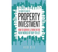 The Complete Guide to Property Investment: How to survive & thrive in the new world of buy-to-let: How to Survive and Thrive in the New World of Buy-to-Let