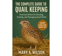 The Complete Guide to Quail Keeping: Practical Advice for Housing, Feeding, and Managing Quail Flocks