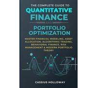 The Complete Guide to Quantitative Finance and Portfolio Optimization: Master Financial Modeling, Asset Allocation, Algorithmic Trading, Behavioral Finance, Risk Management & Modern Portfolio Theory