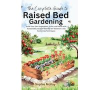The Complete Guide to Raised Bed Gardening: Maximize Your Harvest with Less Effort! Grow Your Own Vegetables, Fruits, and Herbs with Sustainable, ... McKay's Easy and Effective Gardening Series)