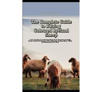 The Complete Guide to Raising Coloured Ryeland Sheep: Learn the Secrets of Raising Sheep From Choosing the Right Breed to Health Problems & Care, Housing, Feeding, Meat & Milk and Marketing Your Wool