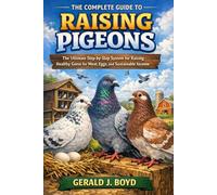 The Complete Guide to Raising Pigeons: A Practical Handbook for Beginners on Breeding, Feeding, Housing, and Profitable Pigeon Farming