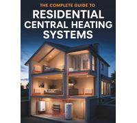 THE COMPLETE GUIDE TO RESIDENTIAL CENTRAL HEATING SYSTEMS: Installation, Maintenance, Troubleshooting, and Energy-Efficient Solutions for Modern Homes