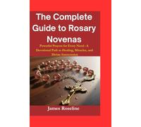 The Complete Guide to Rosary Novenas: Powerful Prayers for Every Need :A Devotional Path to Healing, Miracles, and Divine Intercession