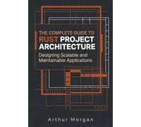 The Complete Guide to Rust Project Architecture: Designing Scalable and Maintainable Applications (The Complete Guide to Rust Programming)
