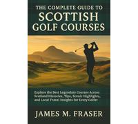 The Complete Guide to Scottish Golf Courses: Explore The Best Legendary Courses Across Scotland - Histories, Tips, Scenic Highlights, and Local Travel Insights for Every Golfer