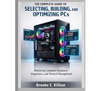 The Complete Guide to Selecting, Building, and Optimizing PCs: Mastering Computer Hardware, Diagnostics, and Thermal Management: 1 (The Tech Fundamentals Series)