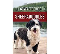 The Complete Guide to Sheepadoodles: Finding, Raising, Training, Feeding, Socializing, and Loving Your New Sheepadoodle Puppy