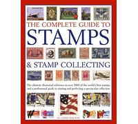 The Complete Guide to Stamps & Stamp Collecting: The Ultimate Illustrated Reference to Over 3000 of the World's Best Stamps, and a Professional Guide ... and Perfecting a Spectacular Collection