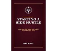The Complete Guide to Starting a Side Hustle: Side-Hustle From Employee to Owner | How to Find Your Profitable Idea | Get Your First Customer | Build ... While You Sleep (Practical Financial Guides)