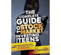 THE COMPLETE GUIDE TO STOCK MARKET INVESTING FOR TEENS: Learn How to Save and Invest Money in the Market now and Build a Wealthy Dream Future for Tomorrow