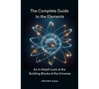 The Complete Guide to the Elements. An In-Depth Look at the Building Blocks of the Universe. DOCeMUS Science