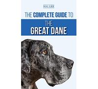 The Complete Guide to the Great Dane: Finding, Selecting, Raising, Training, Feeding, and Living with Your New Great Dane Puppy