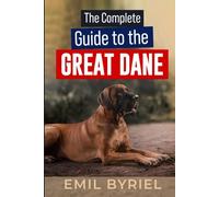 The Complete Guide to The Great Dane: Great Dane Training 101, Raising, Exercising and Living with your new Puppy or Adult dog.