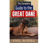 The Complete Guide to The Great Dane: Great Dane Training 101, Raising, Exercising and Living with your new Puppy or Adult dog.