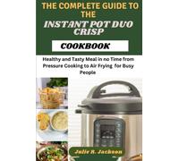 THE COMPLETE GUIDE TO THE INSTANT POT DUO CRISP COOKBOOK: Healthy and Tasty Meal in no Time from Pressure Cooking to Air Frying for Busy People