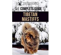The Complete Guide to the Tibetan Mastiff: Finding, Raising, Training, Feeding, and Successfully Owning a Tibetan Mastiff